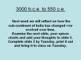3000 b.c.e. to 550 c.e.  Next week we will reflect on how the sub-continent of India has changed  /or evolved over time. Examine the next slide, your spices charts and add your thoughts to slide 3.  Complete slide 3 by Tuesday, print it out and bring PowerPoint PPT Presentation
