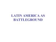 LATIN%20AMERICA%20AS%20BATTLEGROUND