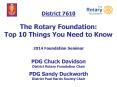 District 7610  The Rotary Foundation: Top 10 Things You Need to Know  2014 Foundation Seminar PDG Chuck Davidson District Rotary Foundation Chair PDG Sandy Duckworth District Paul Harris Society Chair PowerPoint PPT Presentation