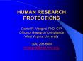 HUMAN RESEARCH PROTECTIONS Daniel R. Vasgird, PhD, CIP Office of Research Compliance West Virginia University (304) 293-6094 drvasgird@mail.wvu.edu PowerPoint PPT Presentation