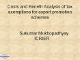 Costs and Benefit Analysis of tax exemptions for export promotion schemes  Sukumar Mukhopadhyay  ICRIER PowerPoint PPT Presentation