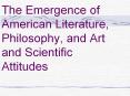 The Emergence of American Literature, Philosophy, and Art and Scientific Attitudes PowerPoint PPT Presentation