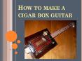 How to Make a Cigar Box Guitar PowerPoint PPT Presentation