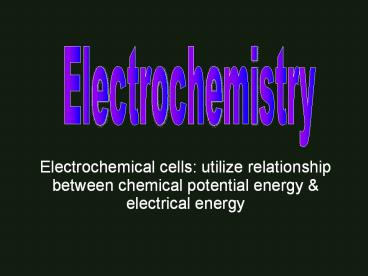 Electrochemical cells: utilize relationship between chemical potential energy