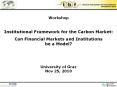 Workshop  Institutional Framework for the Carbon Market:  Can Financial Markets and Institutions be a Model?   University of Graz Nov 25, 2010 PowerPoint PPT Presentation
