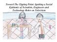 Toward The Tipping Point: Igniting a Social Epidemic of Scientists, Engineers and Technology Roles on Television PowerPoint PPT Presentation