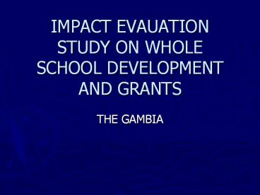 IMPACT EVAUATION STUDY ON WHOLE SCHOOL DEVELOPMENT AND GRANTS