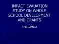 IMPACT EVAUATION STUDY ON WHOLE SCHOOL DEVELOPMENT AND GRANTS PowerPoint PPT Presentation