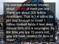 The average American creates about 4.4 lbs of trash per day. There are about 308 million Americans. That is 1.4 billion lbs per day! Enough to cover 1 million football fields 6 feet deep. Almost 50% of it is recyclable. By the time you are 70 years old, PowerPoint PPT Presentation