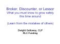 Broker, Discounter, or Lessor What you must know to grow safely this time around (Learn from the mistakes of others) Dwight Galloway, CLP RLC Funding PowerPoint PPT Presentation