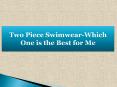 Two Piece Swimwear-Which One is the Best for Me? PowerPoint PPT Presentation