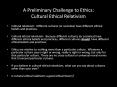 A Preliminary Challenge to Ethics: Cultural Ethical Relativism PowerPoint PPT Presentation