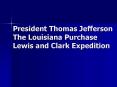 President Thomas Jefferson The Louisiana Purchase Lewis and Clark Expedition PowerPoint PPT Presentation