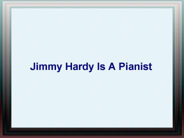 Jimmy Hardy Is A Pianist