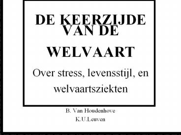 DE KEERZIJDE             VAN DE  WELVAART Over stress, levensstijl, en               welvaartsziekten   B. Van Houdenhove K.U.Leuven