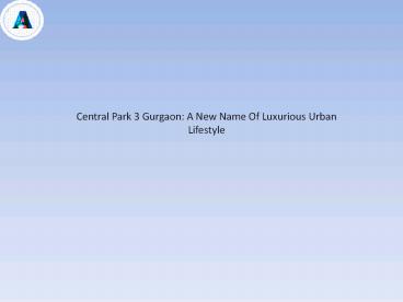 Central Park 3 Gurgaon: A New Name Of Luxurious Urban Lifestyle