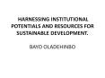 HARNESSING INSTITUTIONAL POTENTIALS AND RESOURCES FOR SUSTAINABLE DEVELOPMENT.  BAYO OLADEHINBO PowerPoint PPT Presentation