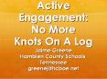 Active Engagement: No More Knots On A Log Jaime Greene Hamblen County Schools, Tennessee greenej@hcboe.net PowerPoint PPT Presentation