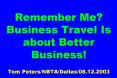 Remember Me? Business Travel Is about Better Business! Tom Peters/NBTA/Dallas/08.12.2003 PowerPoint PPT Presentation
