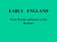 EARLY  ENGLAND From Hunter-gatherers to the Romans PowerPoint PPT Presentation