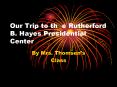 Our Trip to th e Rutherford B. Hayes Presidential Center PowerPoint PPT Presentation