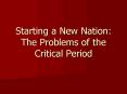 Starting a New Nation: The Problems of the Critical Period PowerPoint PPT Presentation