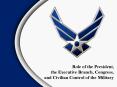 Role of the President, the Executive Branch, Congress, and Civilian Control of the Military PowerPoint PPT Presentation
