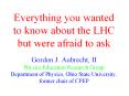 Everything you wanted to know about the LHC but were afraid to ask Gordon J. Aubrecht, II Physics Education Research Group Department of Physics, Ohio State University, former chair of CPEP PowerPoint PPT Presentation