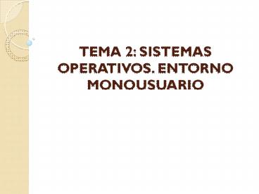TEMA 2: SISTEMAS OPERATIVOS. ENTORNO MONOUSUARIO