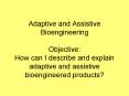 Adaptive and Assistive Bioengineering Objective: How can I describe and explain adaptive and assistive bioengineered products? PowerPoint PPT Presentation