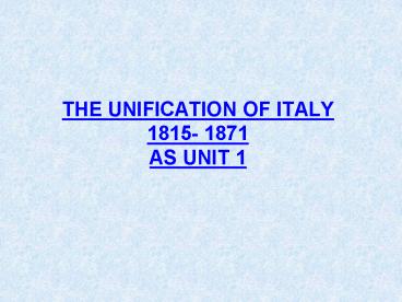 THE UNIFICATION OF ITALY 1815- 1871 AS UNIT 1