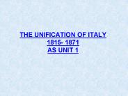 THE UNIFICATION OF ITALY 1815- 1871 AS UNIT 1