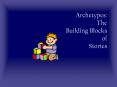 Archetypes:%20The%20Building%20Blocks%20of%20Stories PowerPoint PPT Presentation