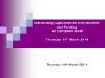 Maximising Opportunities for Influence and Funding  At European Level Thursday 13th March 2014 PowerPoint PPT Presentation