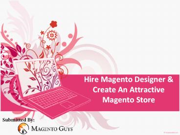 Hire Magento Designer & Create An Attractive Magento Store