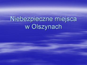 Niebezpieczne miejsca w Olszynach
