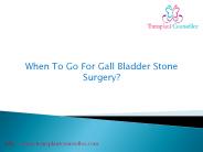 When To Go For Gall Bladder Stone Surgery?