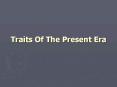 Traits Of The Present Era PowerPoint PPT Presentation