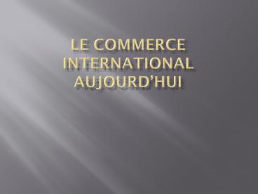 LE COMMERCE INTERNATIONAL AUJOURD