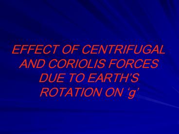 EFFECT OF CENTRIFUGAL AND CORIOLIS FORCES DUE TO EARTH