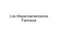 Los Hispanoamericanos Famosos PowerPoint PPT Presentation