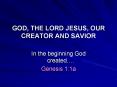 GOD,%20THE%20LORD%20JESUS,%20OUR%20CREATOR%20AND%20SAVIOR PowerPoint PPT Presentation
