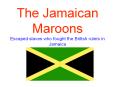 The Jamaican Maroons Escaped slaves who fought the British rulers in Jamaica PowerPoint PPT Presentation