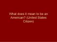 What does it mean to be an American? (United States Citizen) PowerPoint PPT Presentation