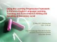 Using the Learning Progression Framework to Enhance English Language Learning, Teaching and Assessment in Writing and Speaking at Secondary Level PowerPoint PPT Presentation