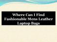 Where Can I Find Fashionable Mens Leather Laptop Bags PowerPoint PPT Presentation