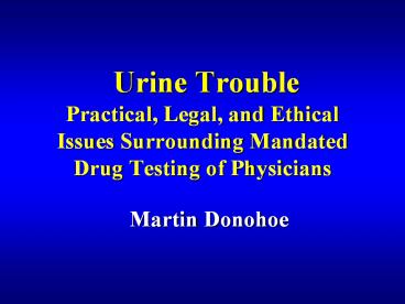 Urine Trouble Practical, Legal, and Ethical Issues Surrounding Mandated Drug Testing of Physicians