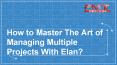 How to Master the Art of Managing Multiple Projects With Elan? PowerPoint PPT Presentation