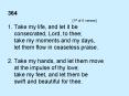 364 [1st of 6 verses] 1. Take my life, and let it be   consecrated, Lord, to thee;   take my moments and my days,   let them flow in ceaseless praise. 2. Take my hands, and let them move   at the impulse of thy love;   take my feet, and PowerPoint PPT Presentation