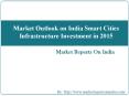 Market Outlook on India Smart Cities Infrastructure Investment in 2015 PowerPoint PPT Presentation